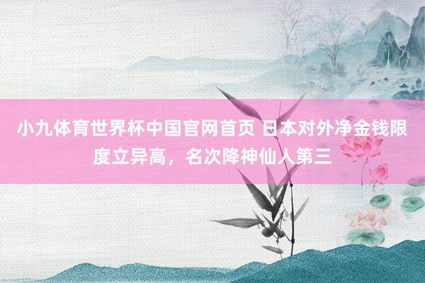 小九体育世界杯中国官网首页 日本对外净金钱限度立异高，名次降神仙人第三