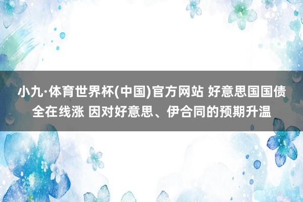 小九·体育世界杯(中国)官方网站 好意思国国债全在线涨 因对好意思、伊合同的预期升温