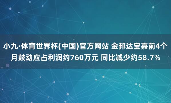小九·体育世界杯(中国)官方网站 金邦达宝嘉前4个月鼓动应占利润约760万元 同比减少约58.7%