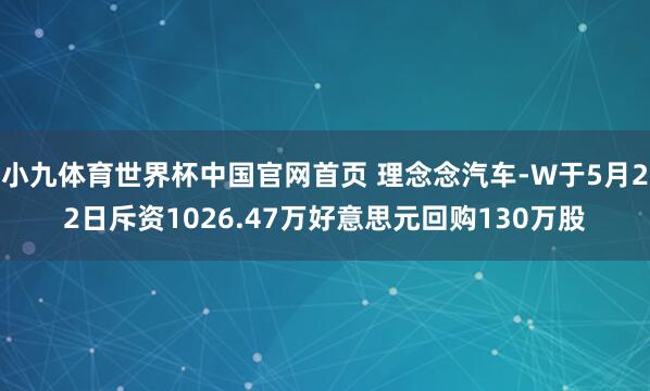 小九体育世界杯中国官网首页 理念念汽车-W于5月22日斥资1026.47万好意思元回购130万股