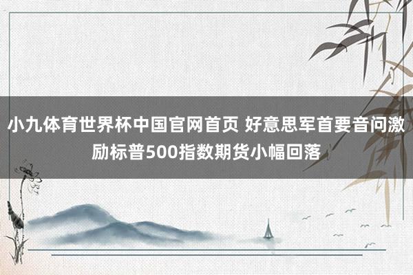 小九体育世界杯中国官网首页 好意思军首要音问激励标普500指数期货小幅回落