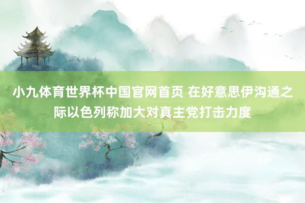 小九体育世界杯中国官网首页 在好意思伊沟通之际以色列称加大对真主党打击力度