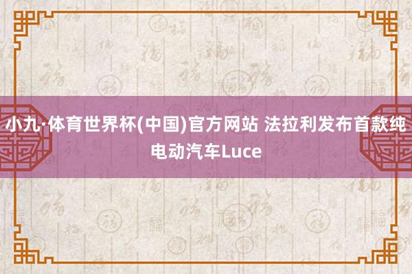小九·体育世界杯(中国)官方网站 法拉利发布首款纯电动汽车Luce