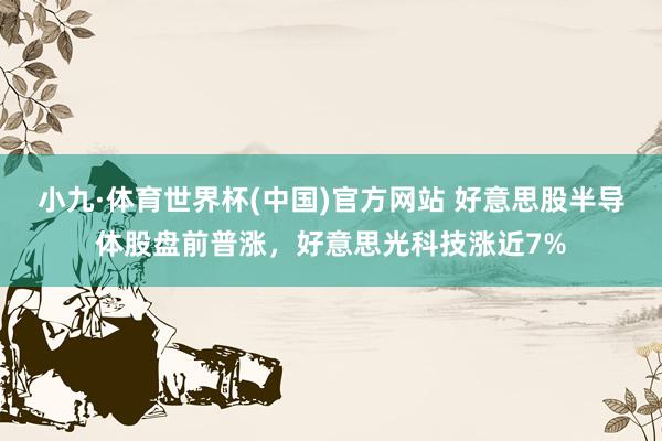 小九·体育世界杯(中国)官方网站 好意思股半导体股盘前普涨，好意思光科技涨近7%