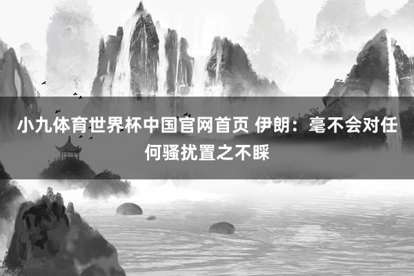 小九体育世界杯中国官网首页 伊朗：毫不会对任何骚扰置之不睬