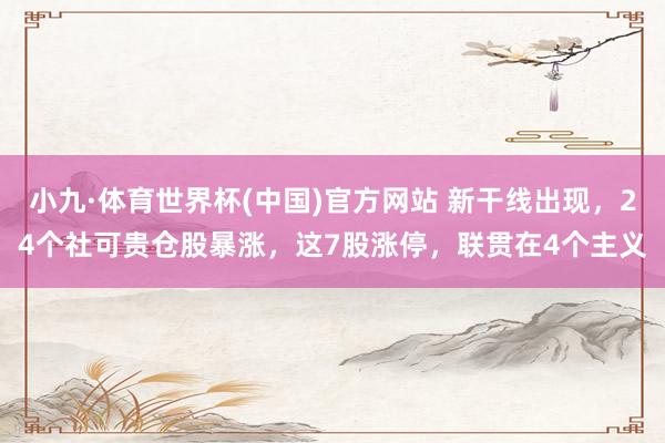 小九·体育世界杯(中国)官方网站 新干线出现，24个社可贵仓股暴涨，这7股涨停，联贯在4个主义