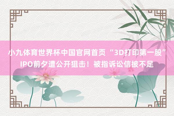 小九体育世界杯中国官网首页 “3D打印第一股”IPO前夕遭公开狙击！被指诉讼信披不足