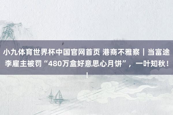 小九体育世界杯中国官网首页 港商不雅察｜当富途李雇主被罚“480万盒好意思心月饼”，一叶知秋！
