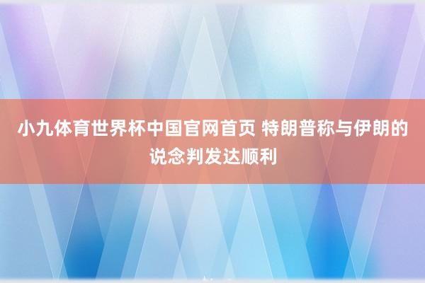 小九体育世界杯中国官网首页 特朗普称与伊朗的说念判发达顺利