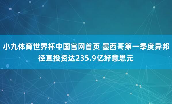 小九体育世界杯中国官网首页 墨西哥第一季度异邦径直投资达235.9亿好意思元