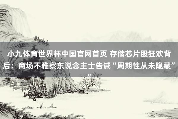 小九体育世界杯中国官网首页 存储芯片股狂欢背后：商场不雅察东说念主士告诫“周期性从未隐藏”