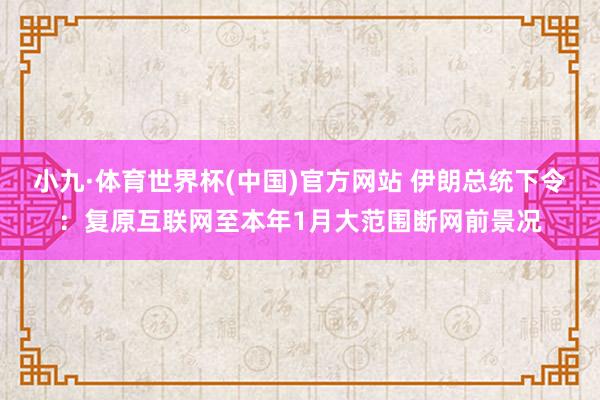 小九·体育世界杯(中国)官方网站 伊朗总统下令：复原互联网至本年1月大范围断网前景况