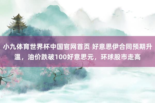 小九体育世界杯中国官网首页 好意思伊合同预期升温，油价跌破100好意思元，环球股市走高