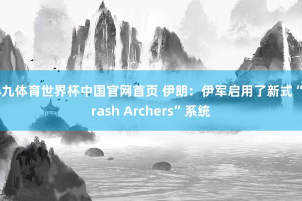 小九体育世界杯中国官网首页 伊朗：伊军启用了新式“Arash Archers”系统