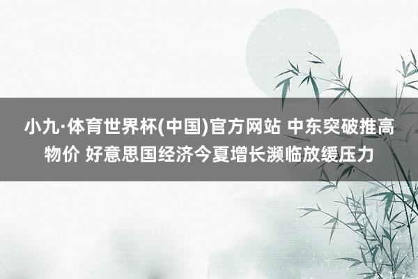 小九·体育世界杯(中国)官方网站 中东突破推高物价 好意思国经济今夏增长濒临放缓压力