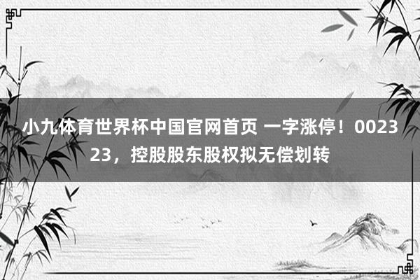 小九体育世界杯中国官网首页 一字涨停！002323，控股股东股权拟无偿划转