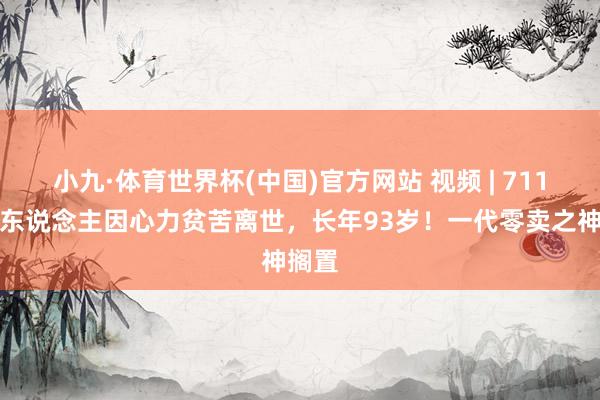 小九·体育世界杯(中国)官方网站 视频 | 711独创东说念主因心力贫苦离世，长年93岁！一代零卖之神搁置