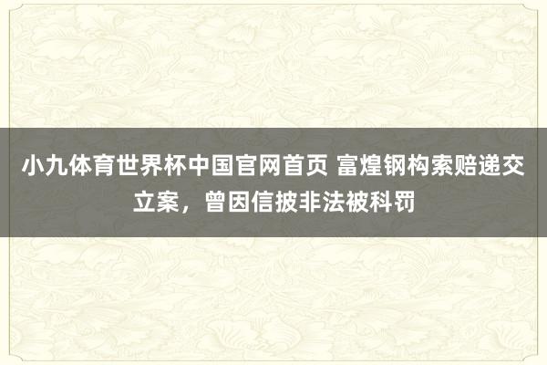 小九体育世界杯中国官网首页 富煌钢构索赔递交立案，曾因信披非法被科罚
