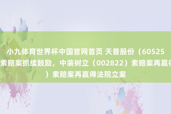 小九体育世界杯中国官网首页 天普股份（605255）投资者索赔案抓续鼓励，中装树立（002822）索赔案再赢得法院立案