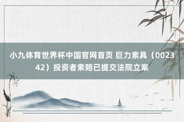 小九体育世界杯中国官网首页 巨力索具（002342）投资者索赔已提交法院立案