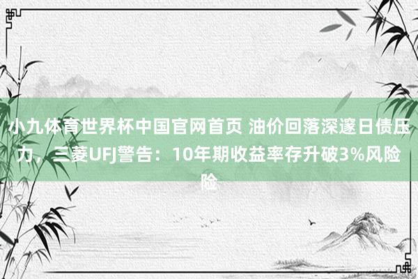 小九体育世界杯中国官网首页 油价回落深邃日债压力，三菱UFJ警告：10年期收益率存升破3%风险