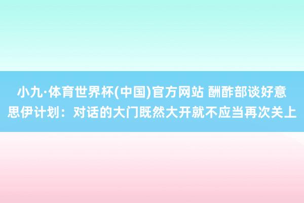 小九·体育世界杯(中国)官方网站 酬酢部谈好意思伊计划：对话的大门既然大开就不应当再次关上