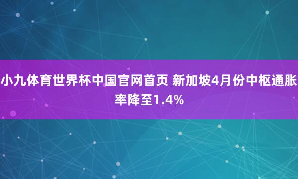 小九体育世界杯中国官网首页 新加坡4月份中枢通胀率降至1.4%