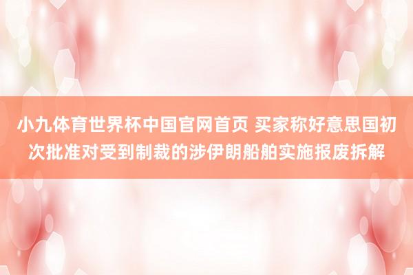 小九体育世界杯中国官网首页 买家称好意思国初次批准对受到制裁的涉伊朗船舶实施报废拆解