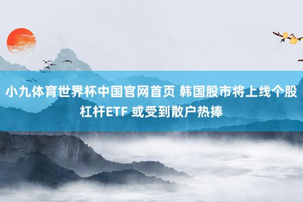 小九体育世界杯中国官网首页 韩国股市将上线个股杠杆ETF 或受到散户热捧