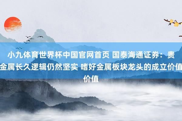 小九体育世界杯中国官网首页 国泰海通证券：贵金属长久逻辑仍然坚实 嗜好金属板块龙头的成立价值