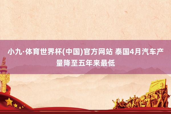 小九·体育世界杯(中国)官方网站 泰国4月汽车产量降至五年来最低