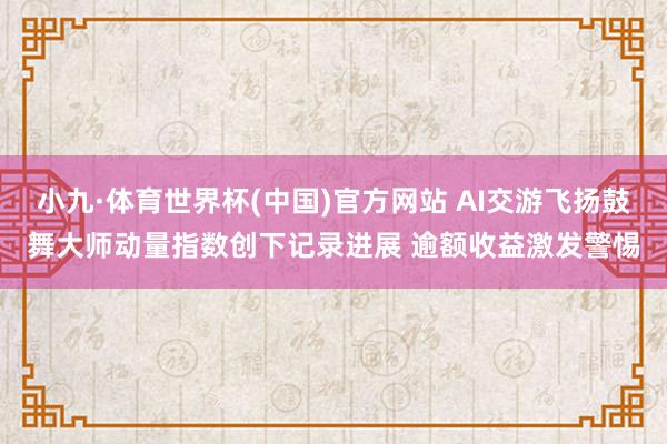 小九·体育世界杯(中国)官方网站 AI交游飞扬鼓舞大师动量指数创下记录进展 逾额收益激发警惕