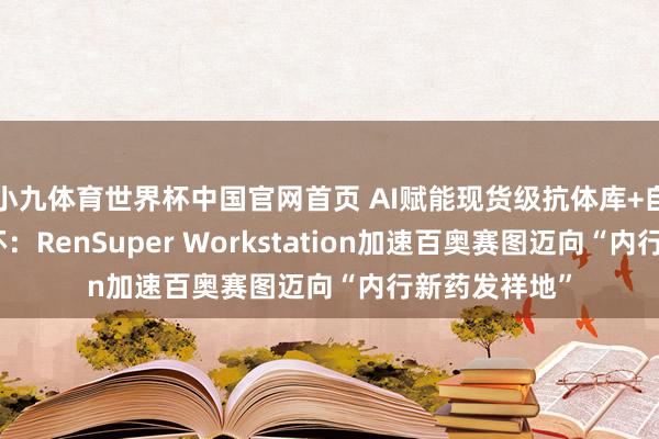 小九体育世界杯中国官网首页 AI赋能现货级抗体库+自动化智造闭环：RenSuper Workstation加速百奥赛图迈向“内行新药发祥地”