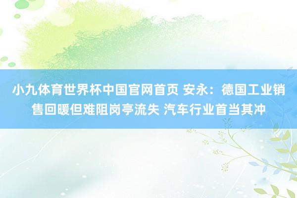 小九体育世界杯中国官网首页 安永：德国工业销售回暖但难阻岗亭流失 汽车行业首当其冲