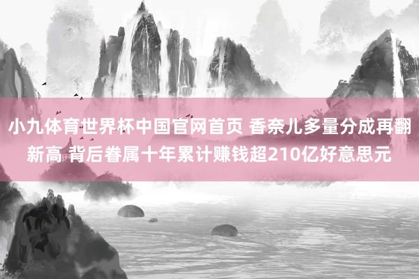 小九体育世界杯中国官网首页 香奈儿多量分成再翻新高 背后眷属十年累计赚钱超210亿好意思元