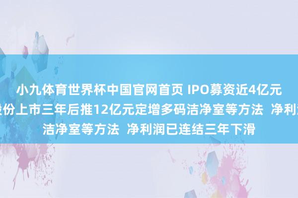 小九体育世界杯中国官网首页 IPO募资近4亿元尚未投用，柏诚股份上市三年后推12亿元定增多码洁净室等方法  净利润已连结三年下滑
