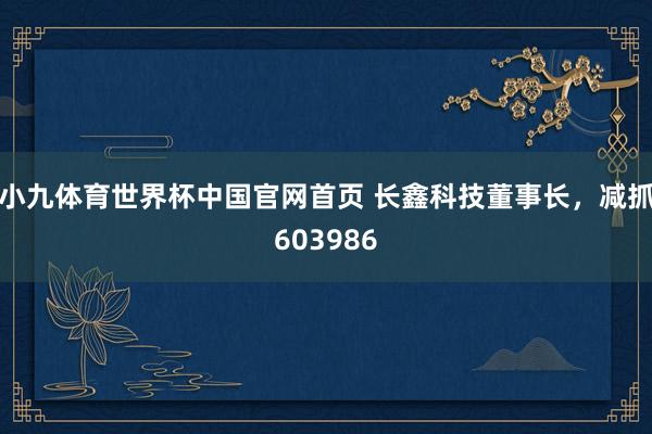 小九体育世界杯中国官网首页 长鑫科技董事长，减抓603986