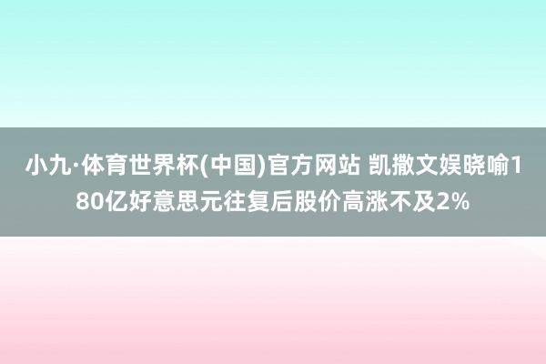 小九·体育世界杯(中国)官方网站 凯撒文娱晓喻180亿好意思元往复后股价高涨不及2%