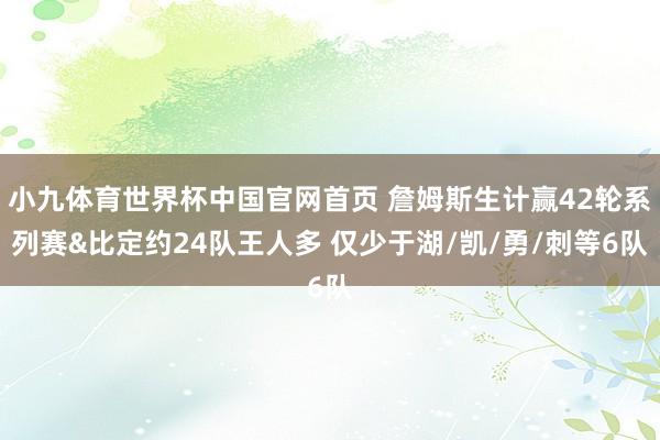 小九体育世界杯中国官网首页 詹姆斯生计赢42轮系列赛&比定约24队王人多 仅少于湖/凯/勇/刺等6队