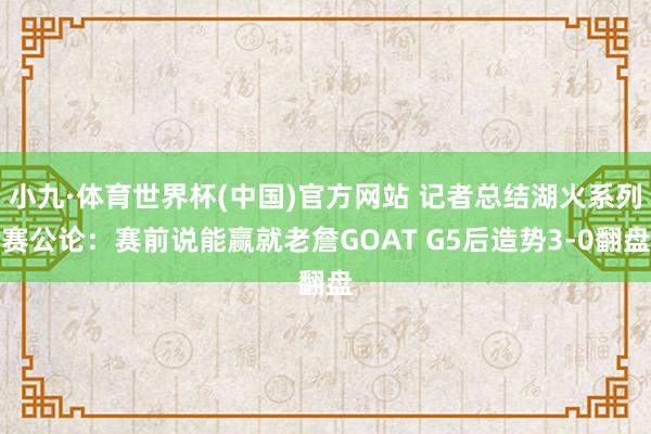 小九·体育世界杯(中国)官方网站 记者总结湖火系列赛公论：赛前说能赢就老詹GOAT G5后造势3-0翻盘