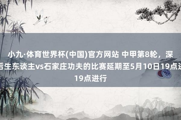 小九·体育世界杯(中国)官方网站 中甲第8轮，深圳后生东谈主vs石家庄功夫的比赛延期至5月10日19点进行