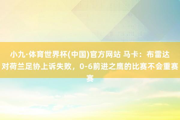 小九·体育世界杯(中国)官方网站 马卡：布雷达对荷兰足协上诉失败，0-6前进之鹰的比赛不会重赛