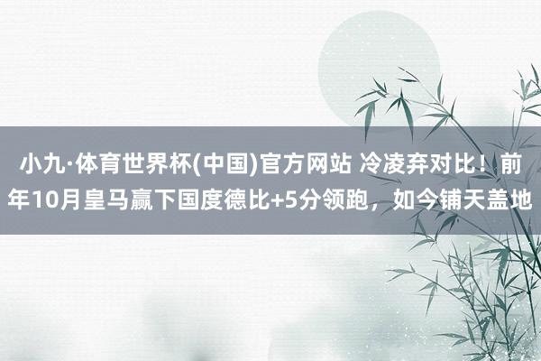 小九·体育世界杯(中国)官方网站 冷凌弃对比！前年10月皇马赢下国度德比+5分领跑，如今铺天盖地