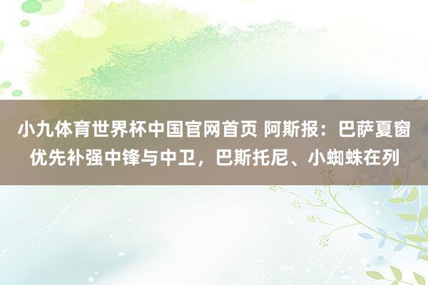 小九体育世界杯中国官网首页 阿斯报：巴萨夏窗优先补强中锋与中卫，巴斯托尼、小蜘蛛在列