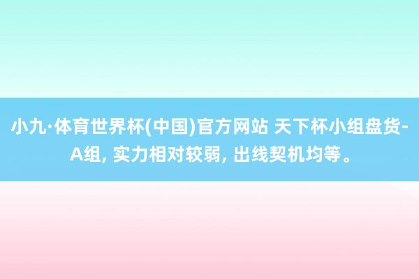 小九·体育世界杯(中国)官方网站 天下杯小组盘货-A组, 实力相对较弱, 出线契机均等。
