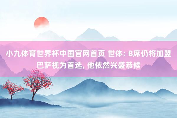 小九体育世界杯中国官网首页 世体: B席仍将加盟巴萨视为首选, 他依然兴盛恭候