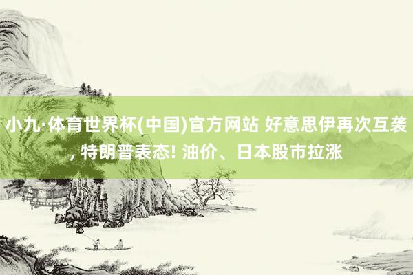 小九·体育世界杯(中国)官方网站 好意思伊再次互袭, 特朗普表态! 油价、日本股市拉涨