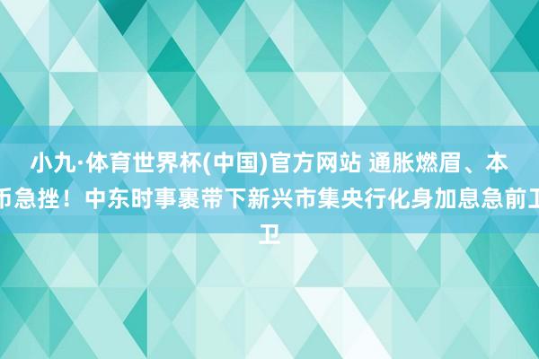 小九·体育世界杯(中国)官方网站 通胀燃眉、本币急挫！中东时事裹带下新兴市集央行化身加息急前卫