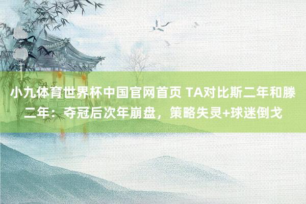 小九体育世界杯中国官网首页 TA对比斯二年和滕二年：夺冠后次年崩盘，策略失灵+球迷倒戈