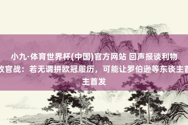 小九·体育世界杯(中国)官方网站 回声报谈利物浦收官战：若无谓拼欧冠履历，可能让罗伯逊等东谈主首发